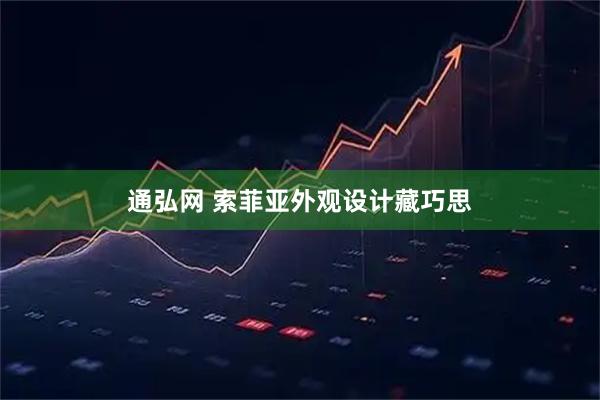 通弘网 索菲亚外观设计藏巧思