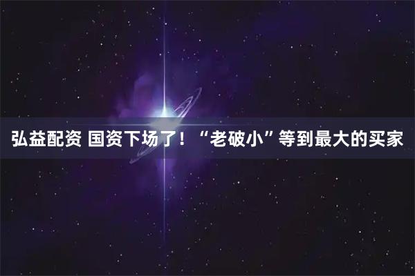 弘益配资 国资下场了！“老破小”等到最大的买家