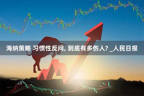 海纳策略 习惯性反问, 到底有多伤人? _人民日报