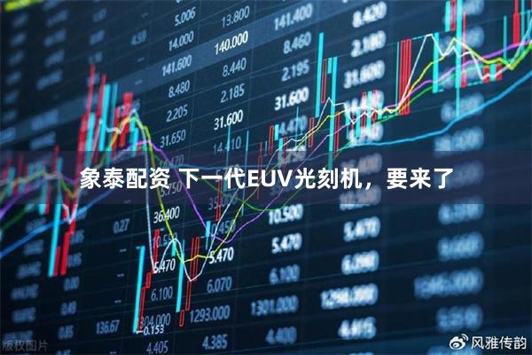 象泰配资 下一代EUV光刻机，要来了