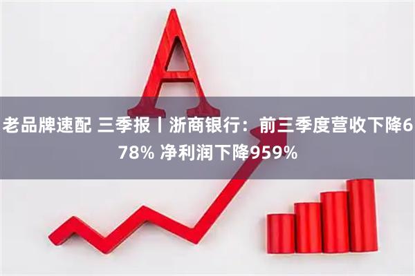 老品牌速配 三季报丨浙商银行：前三季度营收下降678% 净利润下降959%