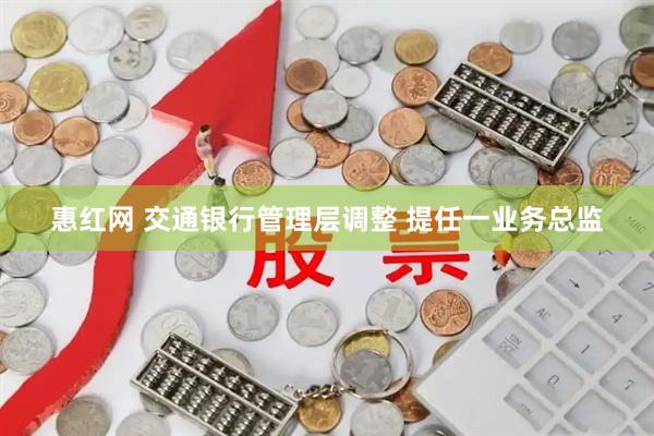 惠红网 交通银行管理层调整 提任一业务总监